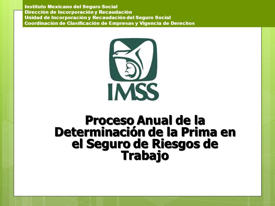 Instituto Mexicano del Seguro Social Dirección de Incorporación y Recaudación Unidad de Incorporación y Recaudación del Seguro Social Coordinación de Clasificación de Empresas y Vigencia de Derechos