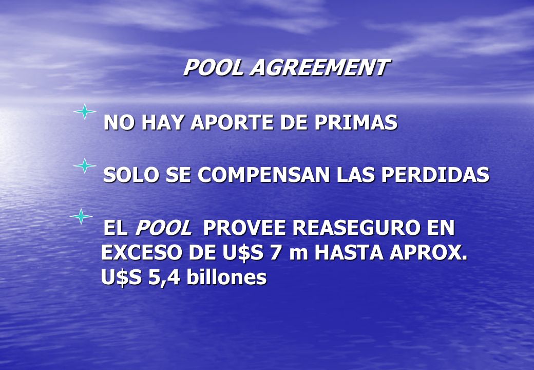 POOL AGREEMENT NO HAY APORTE DE PRIMAS SOLO SE COMPENSAN LAS PERDIDAS EL POOL PROVEE REASEGURO EN EXCESO DE U$S 7 m HASTA APROX.