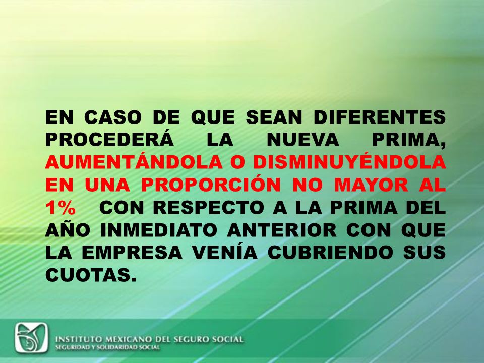 EN CASO DE QUE SEAN DIFERENTES PROCEDERÁ LA NUEVA PRIMA, AUMENTÁNDOLA O DISMINUYÉNDOLA EN UNA PROPORCIÓN NO MAYOR AL 1% CON RESPECTO A LA PRIMA DEL AÑO INMEDIATO ANTERIOR CON QUE LA EMPRESA VENÍA CUBRIENDO SUS CUOTAS.