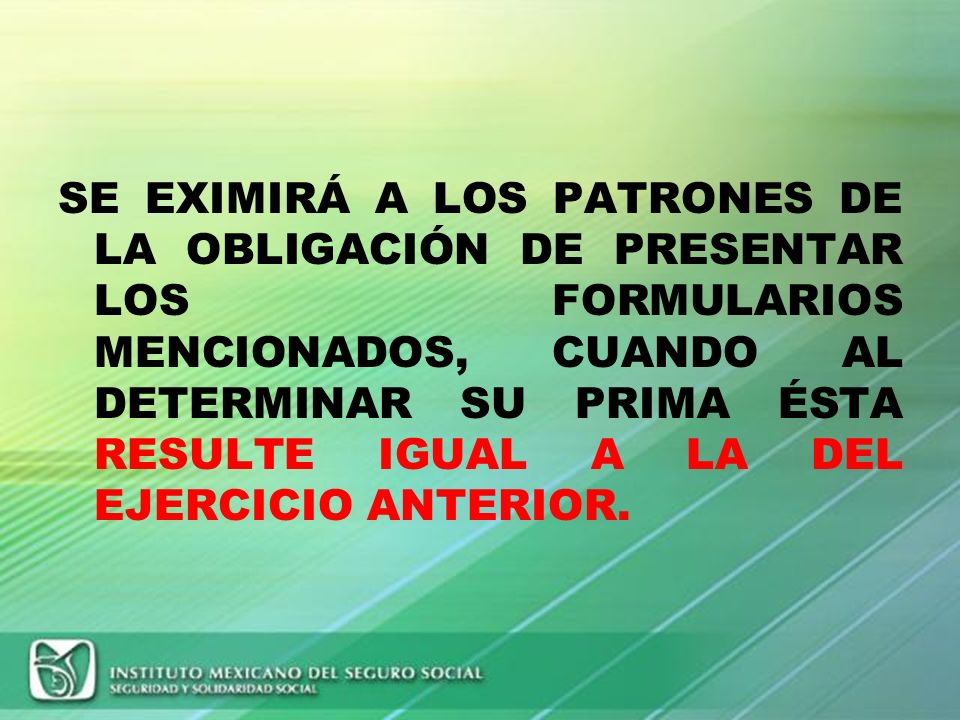 SE EXIMIRÁ A LOS PATRONES DE LA OBLIGACIÓN DE PRESENTAR LOS FORMULARIOS MENCIONADOS, CUANDO AL DETERMINAR SU PRIMA ÉSTA RESULTE IGUAL A LA DEL EJERCICIO ANTERIOR.