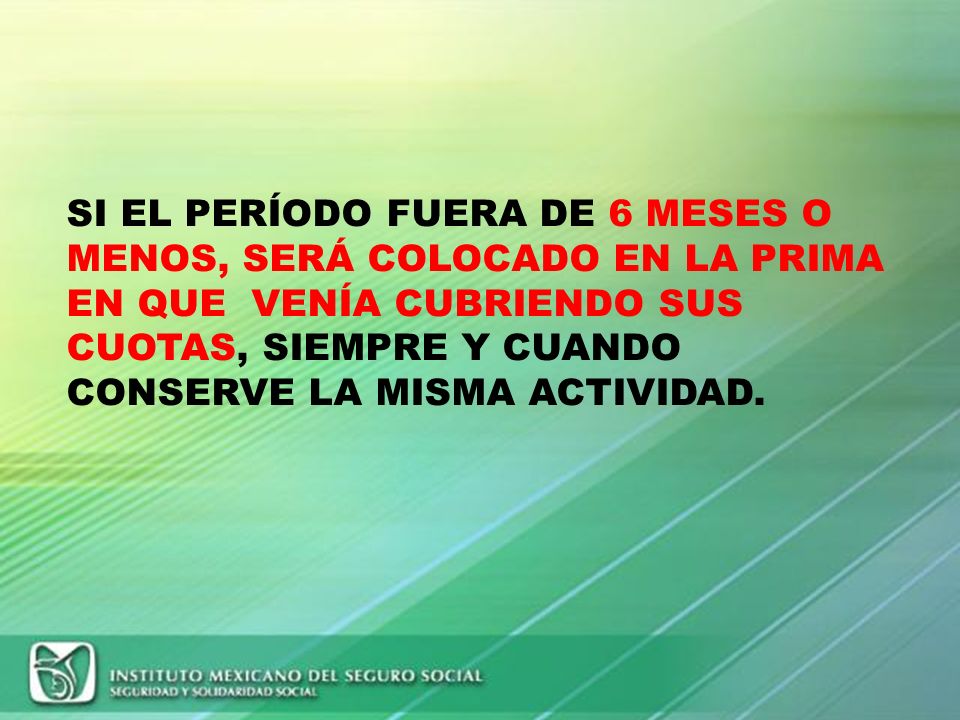 SI EL PERÍODO FUERA DE 6 MESES O MENOS, SERÁ COLOCADO EN LA PRIMA EN QUE VENÍA CUBRIENDO SUS CUOTAS, SIEMPRE Y CUANDO CONSERVE LA MISMA ACTIVIDAD.