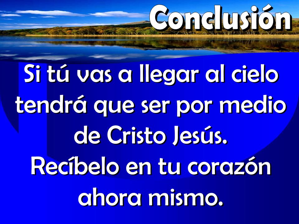 Conclusión Si tú vas a llegar al cielo tendrá que ser por medio de Cristo Jesús.