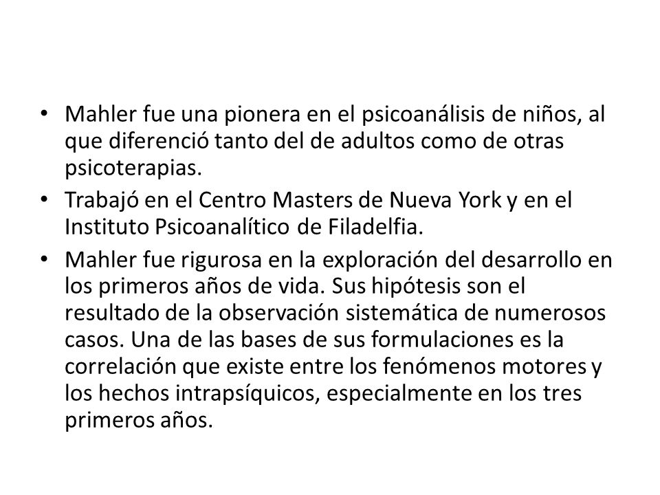 Mahler fue una pionera en el psicoanálisis de niños, al que diferenció tanto del de adultos como de otras psicoterapias.