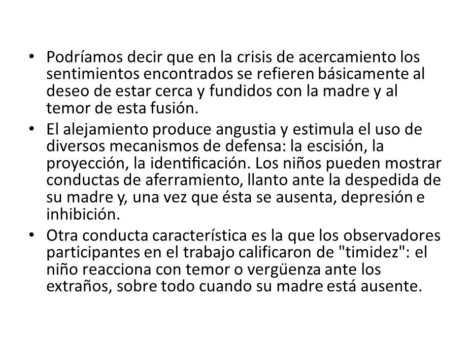 Podríamos decir que en la crisis de acercamiento los sentimientos encontrados se refieren básicamente al deseo de estar cerca y fundidos con la madre y al temor de esta fusión.