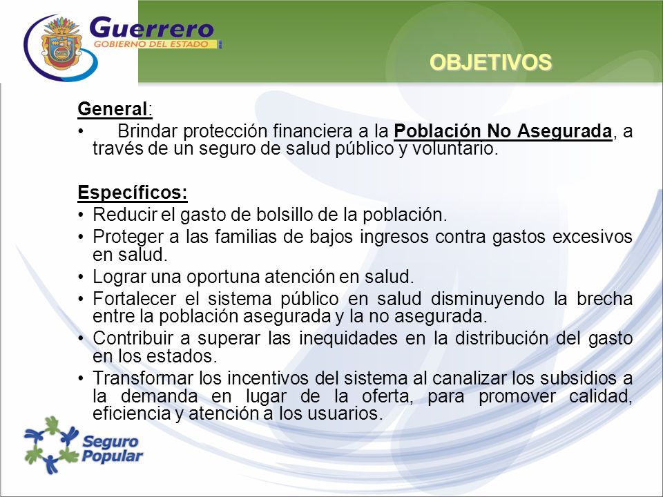 OBJETIVOS General: Brindar protección financiera a la Población No Asegurada, a través de un seguro de salud público y voluntario.