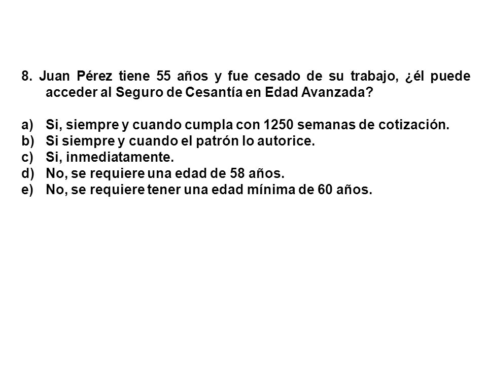 8. Juan Pérez tiene 55 años y fue cesado de su trabajo, ¿él puede acceder al Seguro de Cesantía en Edad Avanzada
