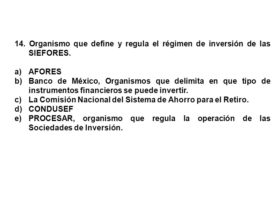 14. Organismo que define y regula el régimen de inversión de las SIEFORES.