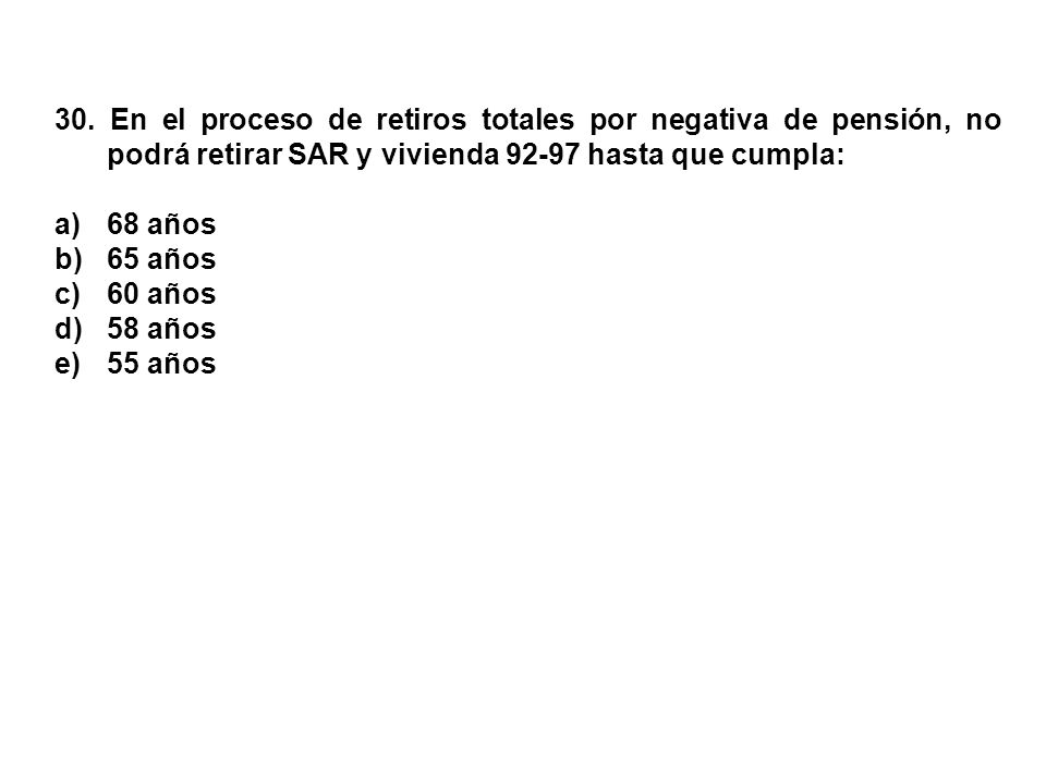 30. En el proceso de retiros totales por negativa de pensión, no podrá retirar SAR y vivienda hasta que cumpla: