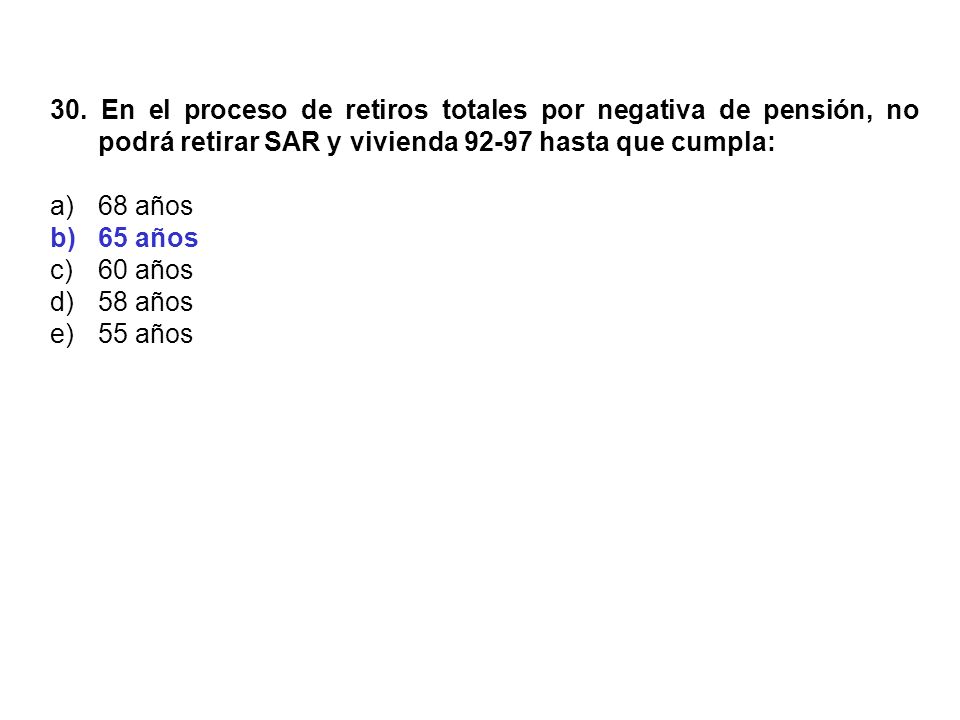 30. En el proceso de retiros totales por negativa de pensión, no podrá retirar SAR y vivienda hasta que cumpla: