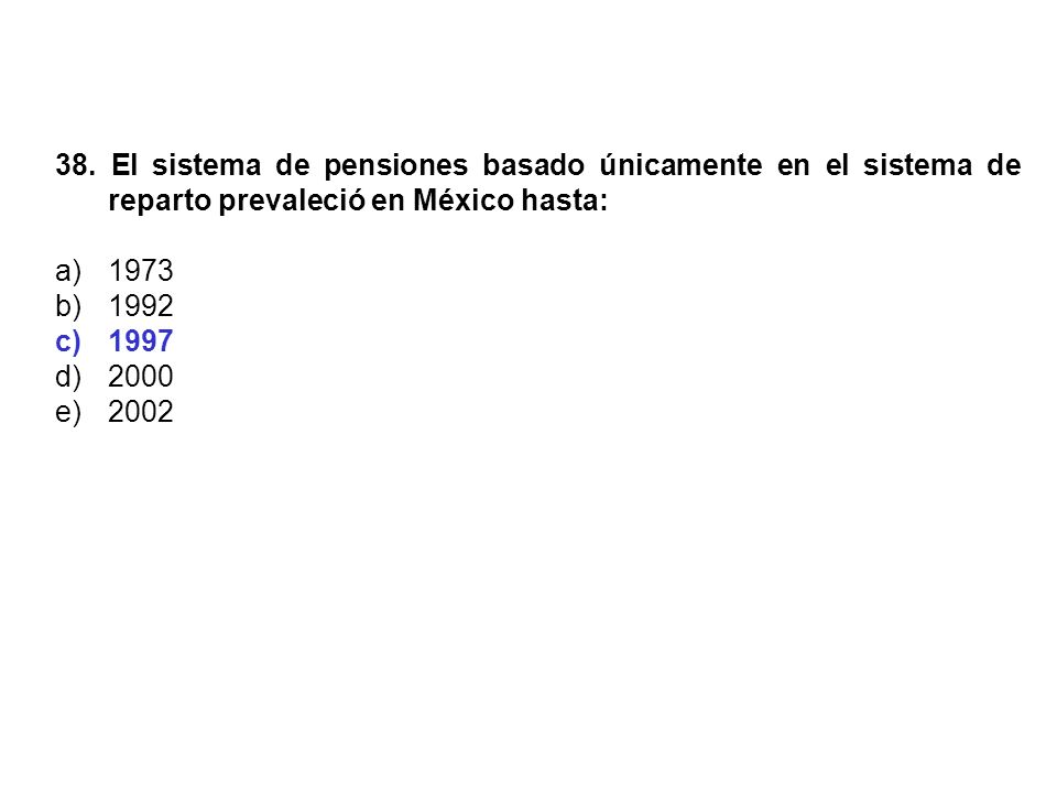 38. El sistema de pensiones basado únicamente en el sistema de reparto prevaleció en México hasta: