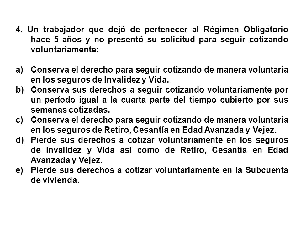 4. Un trabajador que dejó de pertenecer al Régimen Obligatorio hace 5 años y no presentó su solicitud para seguir cotizando voluntariamente: