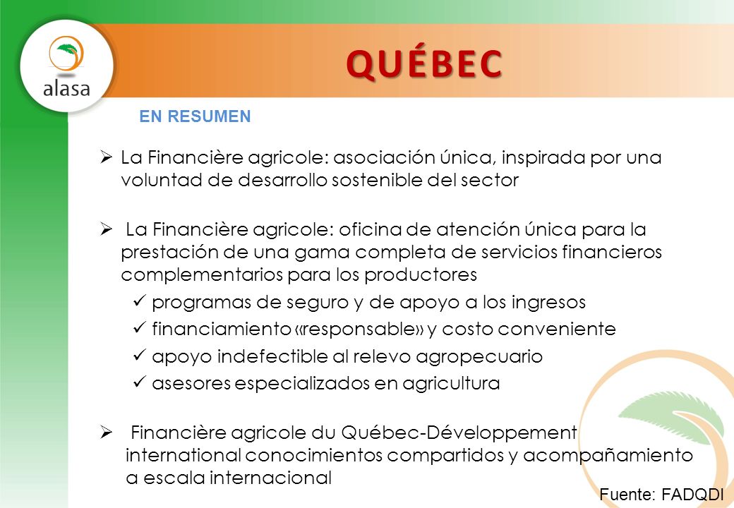 QUÉBEC EN RESUMEN. La Financière agricole: asociación única, inspirada por una voluntad de desarrollo sostenible del sector.