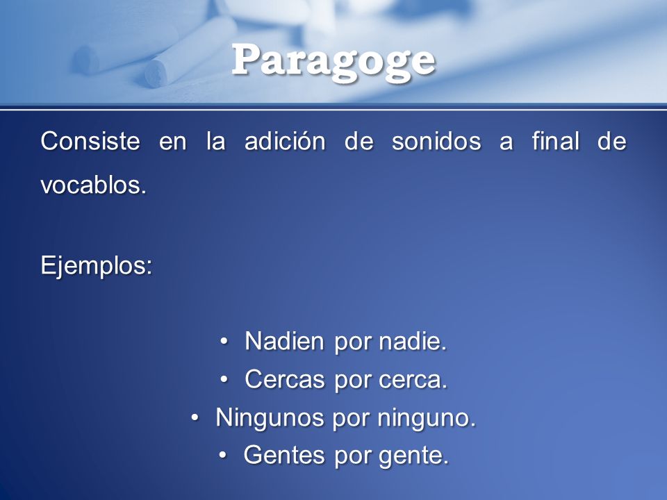 Paragoge Consiste en la adición de sonidos a final de vocablos.