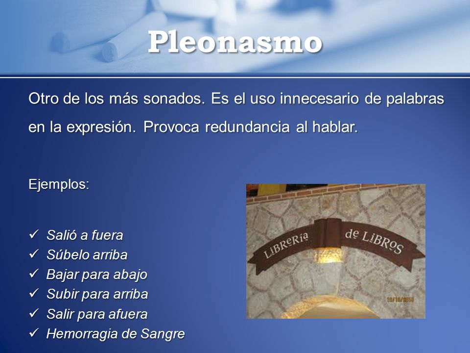 Pleonasmo Otro de los más sonados. Es el uso innecesario de palabras en la expresión. Provoca redundancia al hablar.