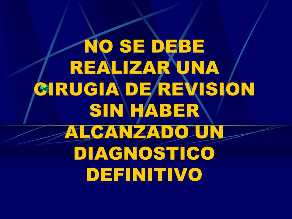 NO SE DEBE REALIZAR UNA CIRUGIA DE REVISION SIN HABER ALCANZADO UN DIAGNOSTICO DEFINITIVO