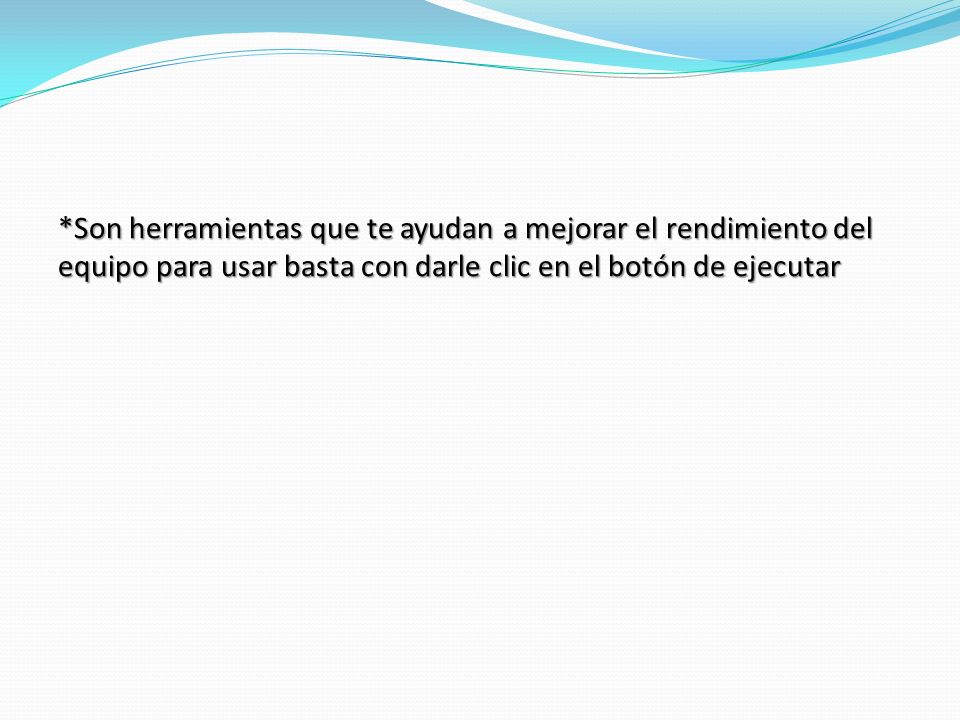 *Son herramientas que te ayudan a mejorar el rendimiento del equipo para usar basta con darle clic en el botón de ejecutar