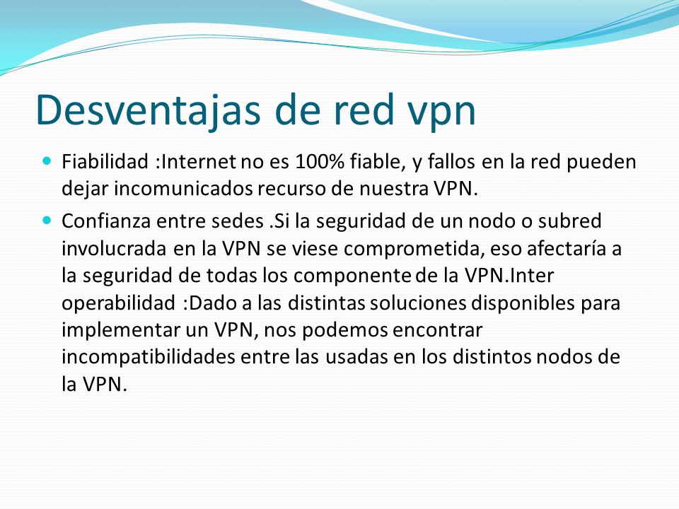 Desventajas de red vpn Fiabilidad :Internet no es 100% fiable, y fallos en la red pueden dejar incomunicados recurso de nuestra VPN.