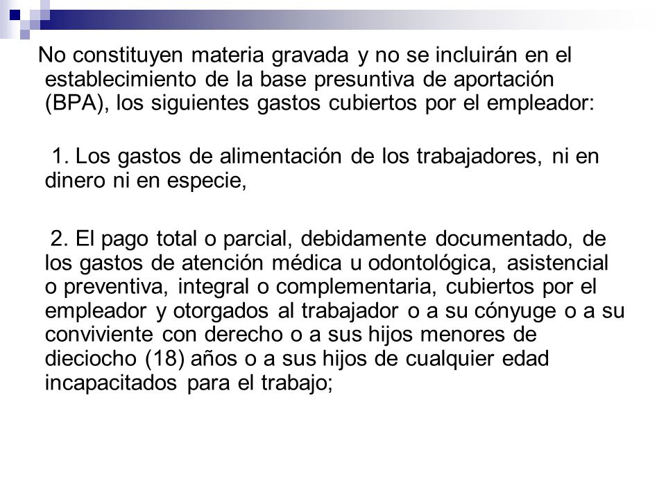 No constituyen materia gravada y no se incluirán en el establecimiento de la base presuntiva de aportación (BPA), los siguientes gastos cubiertos por el empleador:
