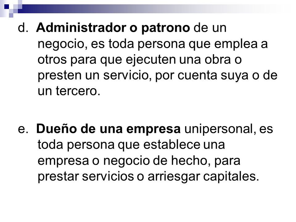 d. Administrador o patrono de un negocio, es toda persona que emplea a otros para que ejecuten una obra o presten un servicio, por cuenta suya o de un tercero.