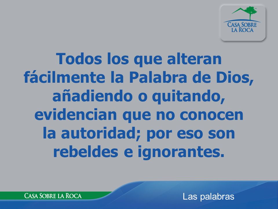 Todos los que alteran fácilmente la Palabra de Dios, añadiendo o quitando, evidencian que no conocen la autoridad; por eso son rebeldes e ignorantes.