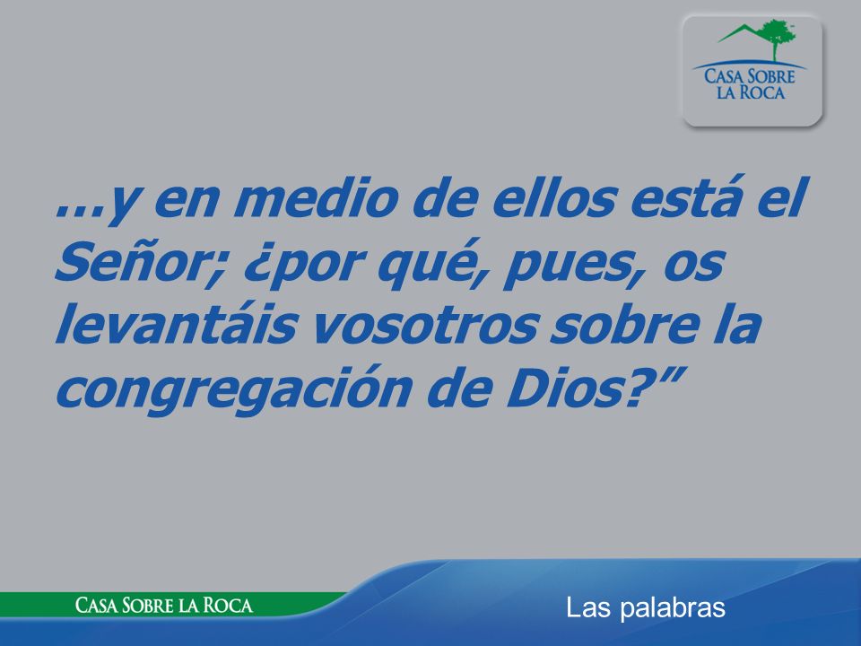 …y en medio de ellos está el Señor; ¿por qué, pues, os levantáis vosotros sobre la congregación de Dios
