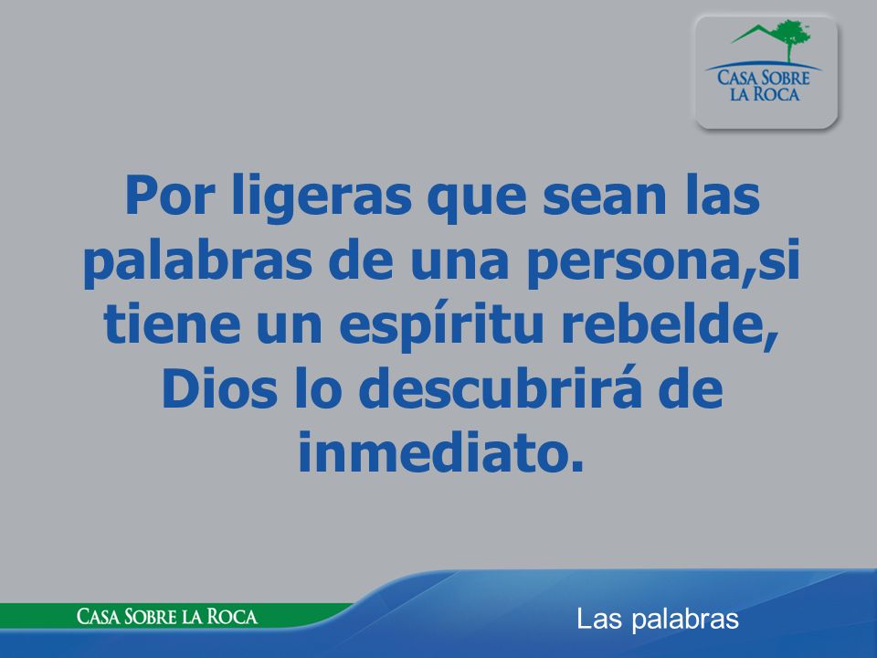 Por ligeras que sean las palabras de una persona,si tiene un espíritu rebelde, Dios lo descubrirá de inmediato.