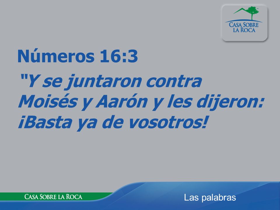 Números 16:3 Y se juntaron contra Moisés y Aarón y les dijeron: ¡Basta ya de vosotros!
