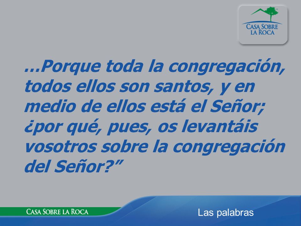 …Porque toda la congregación, todos ellos son santos, y en medio de ellos está el Señor; ¿por qué, pues, os levantáis vosotros sobre la congregación del Señor