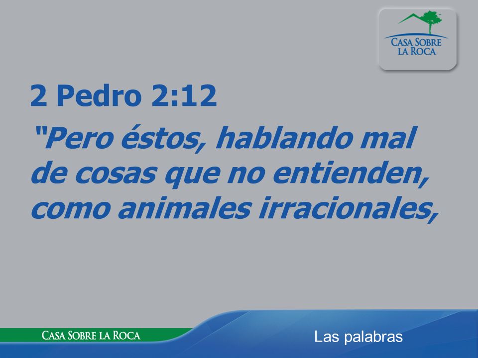 2 Pedro 2:12 Pero éstos, hablando mal de cosas que no entienden, como animales irracionales,