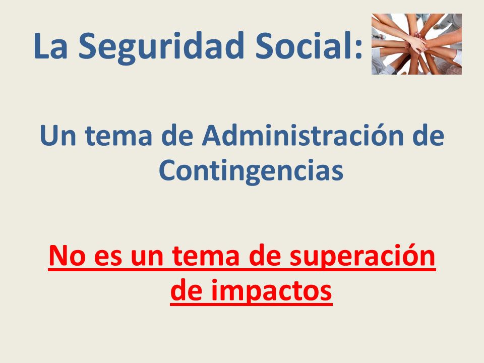 La Seguridad Social: Un tema de Administración de Contingencias No es un tema de superación de impactos