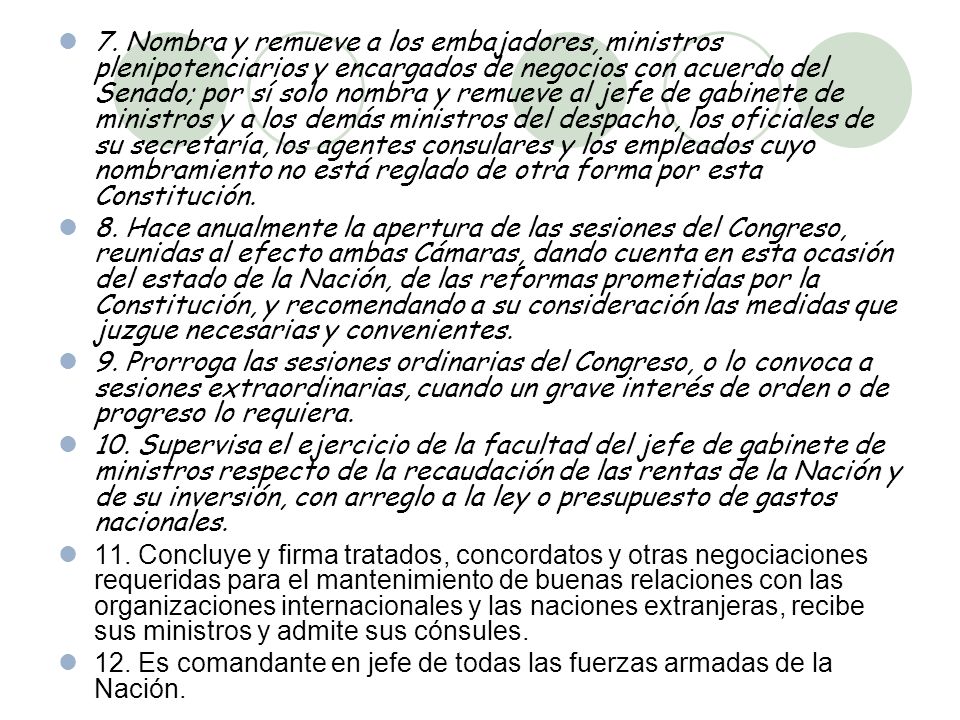 7. Nombra y remueve a los embajadores, ministros plenipotenciarios y encargados de negocios con acuerdo del Senado; por sí solo nombra y remueve al jefe de gabinete de ministros y a los demás ministros del despacho, los oficiales de su secretaría, los agentes consulares y los empleados cuyo nombramiento no está reglado de otra forma por esta Constitución.