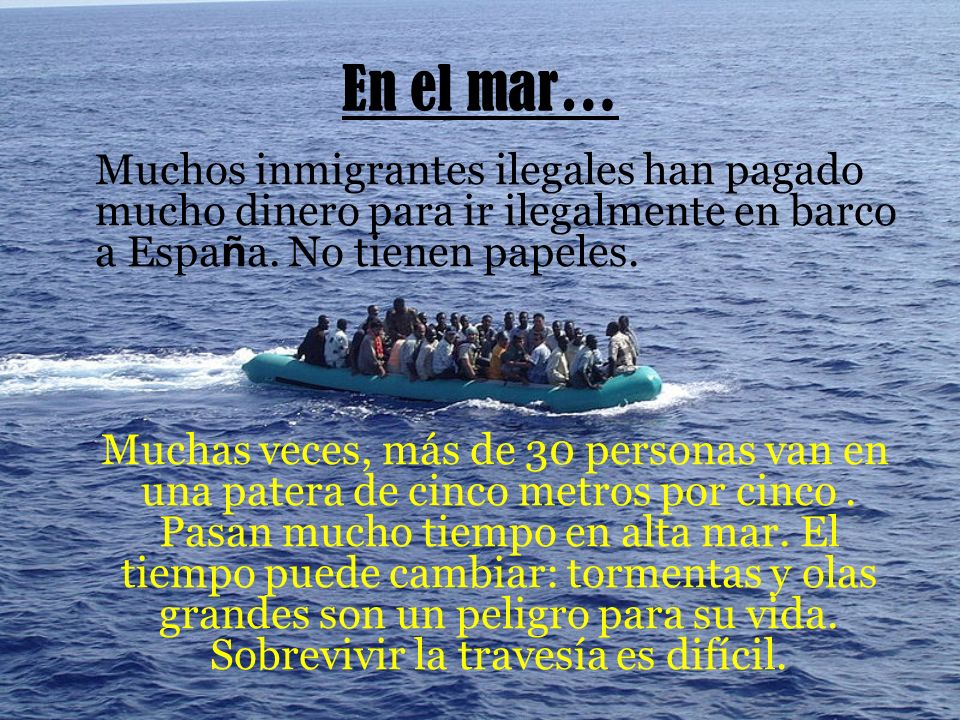 En el mar… Muchos inmigrantes ilegales han pagado mucho dinero para ir ilegalmente en barco a España. No tienen papeles.