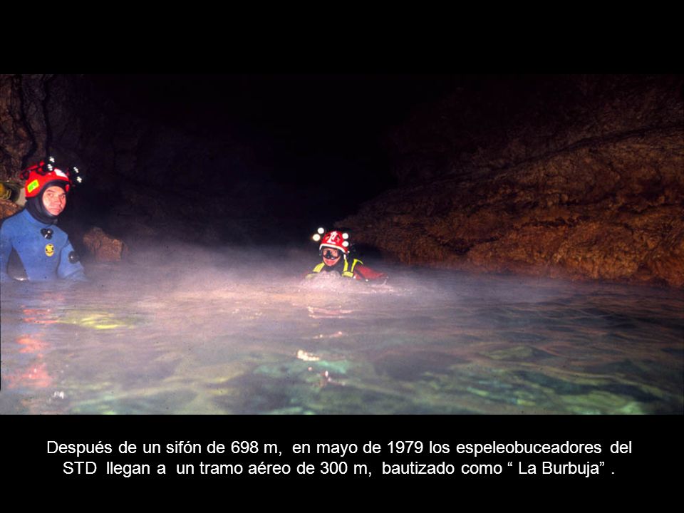 Después de un sifón de 698 m, en mayo de 1979 los espeleobuceadores del STD llegan a un tramo aéreo de 300 m, bautizado como La Burbuja .