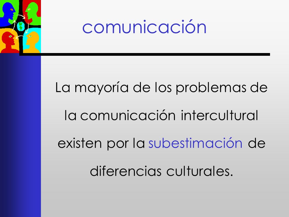 comunicación La mayoría de los problemas de la comunicación intercultural existen por la subestimación de diferencias culturales.