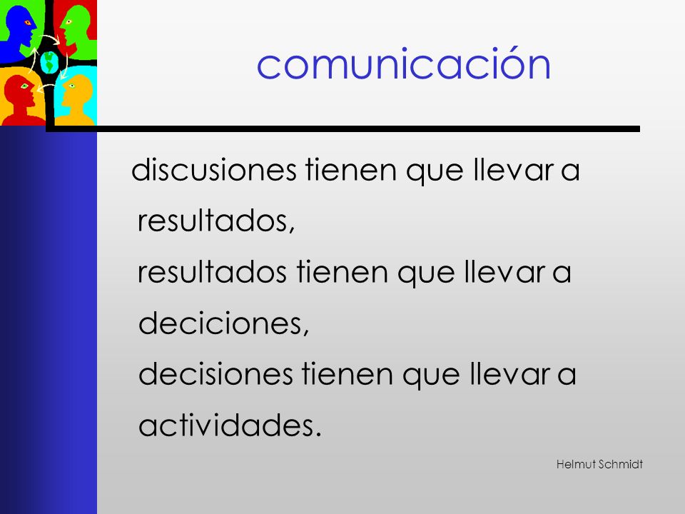 comunicación discusiones tienen que llevar a resultados, resultados tienen que llevar a deciciones, decisiones tienen que llevar a actividades.