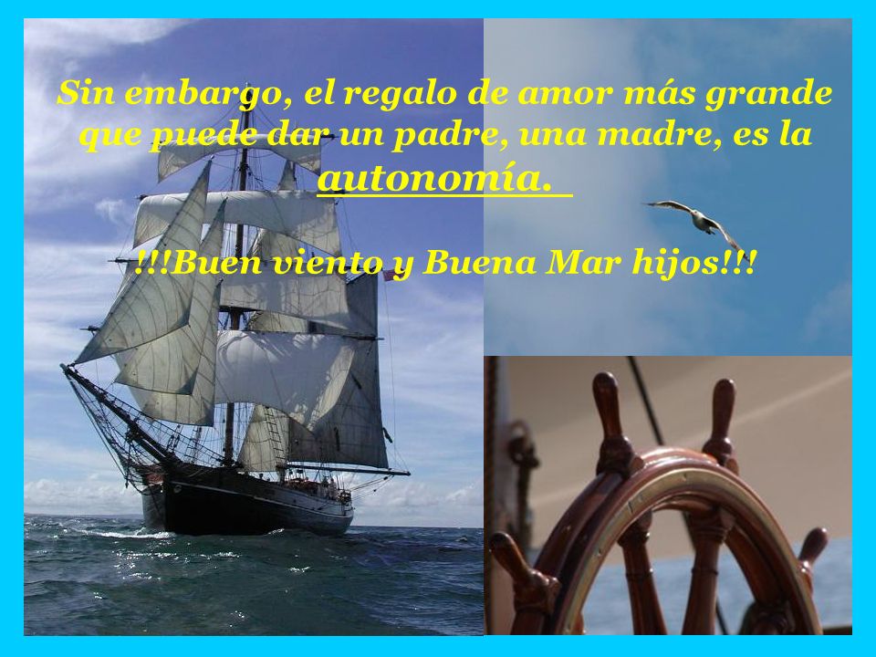Sin embargo, el regalo de amor más grande que puede dar un padre, una madre, es la autonomía. !!!Buen viento y Buena Mar hijos!!!