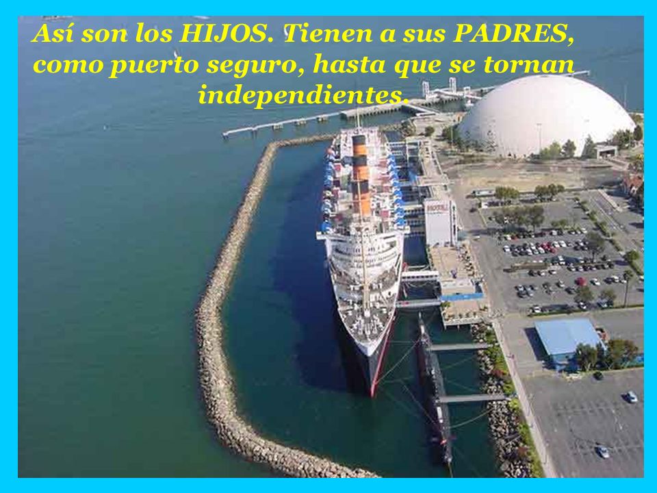 Así son los HIJOS. Tienen a sus PADRES, como puerto seguro, hasta que se tornan independientes.
