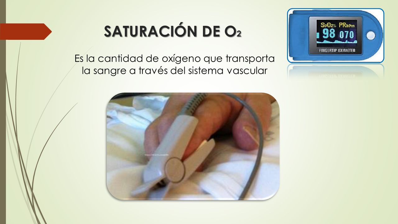 SATURACIÓN DE O2 Es la cantidad de oxígeno que transporta la sangre a través del sistema vascular.