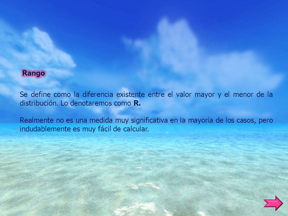 Rango Se define como la diferencia existente entre el valor mayor y el menor de la distribución. Lo denotaremos como R.