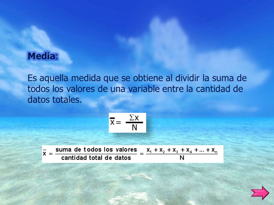 Media: Es aquella medida que se obtiene al dividir la suma de todos los valores de una variable entre la cantidad de datos totales.