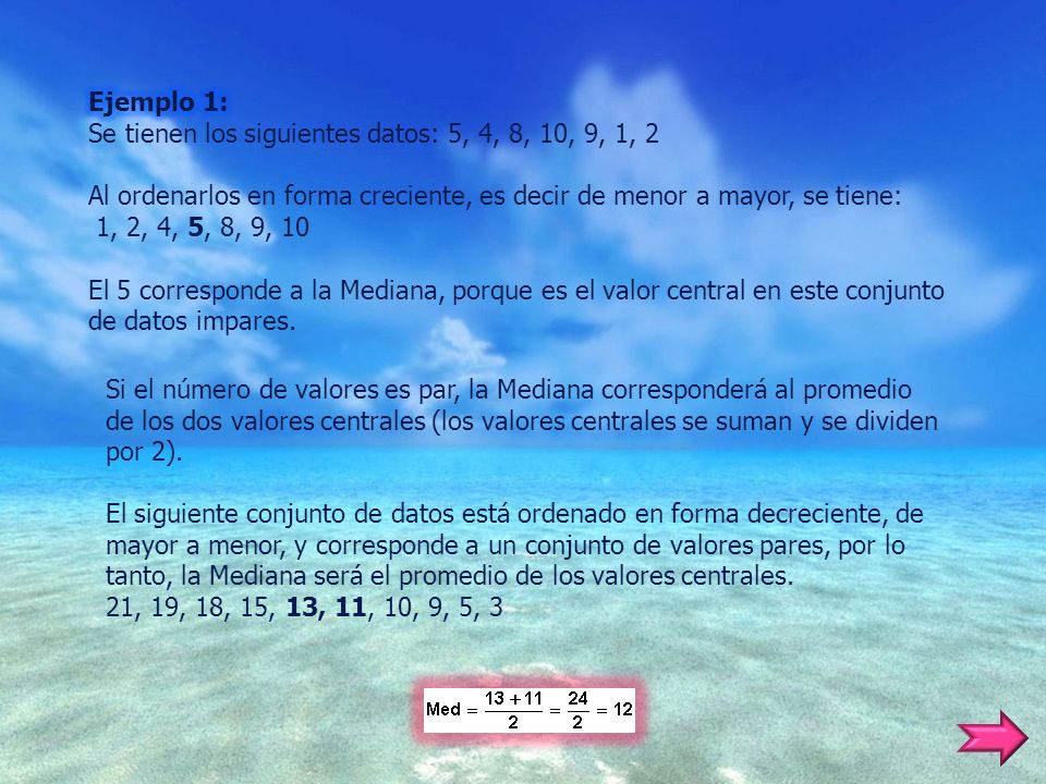 Ejemplo 1: Se tienen los siguientes datos: 5, 4, 8, 10, 9, 1, 2. Al ordenarlos en forma creciente, es decir de menor a mayor, se tiene: