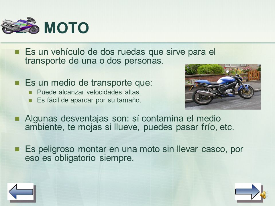LA MOTO Es un vehículo de dos ruedas que sirve para el transporte de una o dos personas. Es un medio de transporte que: