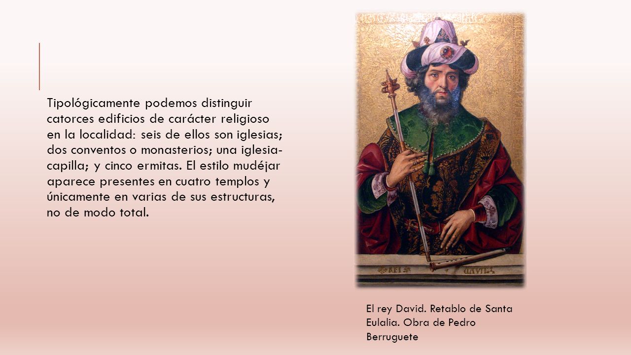 Tipológicamente podemos distinguir catorces edificios de carácter religioso en la localidad: seis de ellos son iglesias; dos conventos o monasterios; una iglesia- capilla; y cinco ermitas. El estilo mudéjar aparece presentes en cuatro templos y únicamente en varias de sus estructuras, no de modo total.