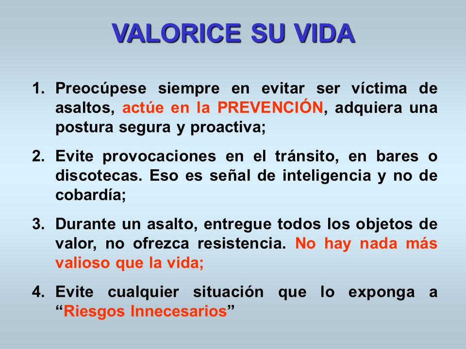 VALORICE SU VIDA Preocúpese siempre en evitar ser víctima de asaltos, actúe en la PREVENCIÓN, adquiera una postura segura y proactiva;