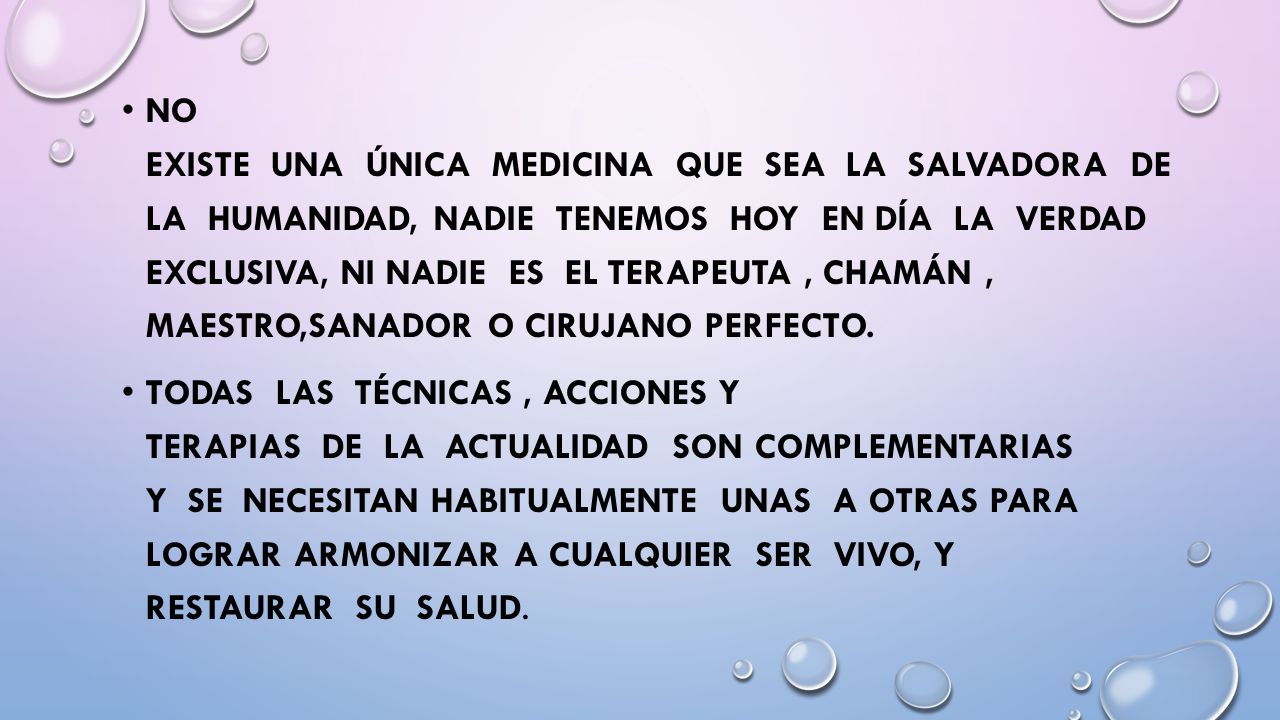 No existe una única medicina que sea la salvadora de la humanidad, nadie tenemos hoy en día la verdad exclusiva, ni nadie es el terapeuta , chamán , maestro,sanador o cirujano perfecto.