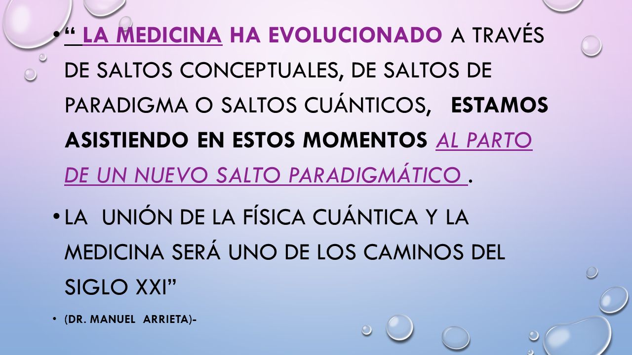 La medicina ha evolucionado a través de saltos conceptuales, de saltos de paradigma o saltos cuánticos, estamos asistiendo en estos momentos al parto de un nuevo salto paradigmático .