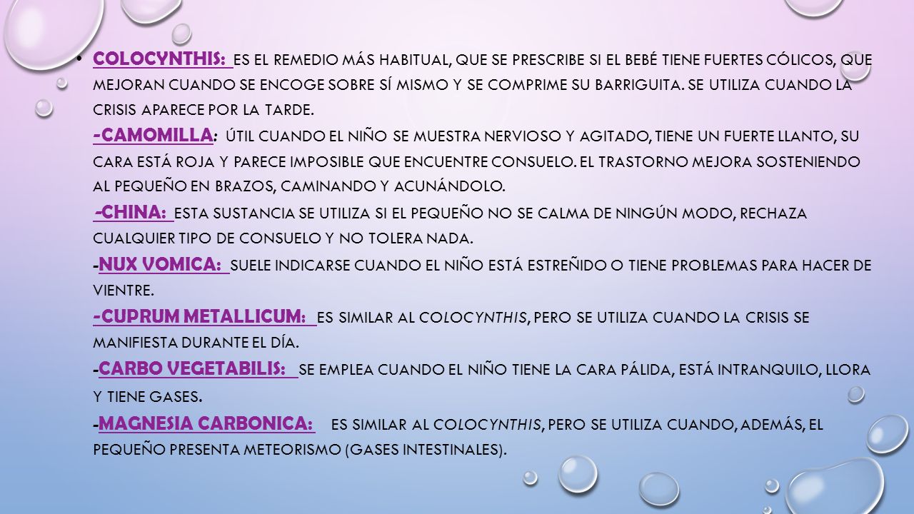 Colocynthis: es el remedio más habitual, que se prescribe si el bebé tiene fuertes cólicos, que mejoran cuando se encoge sobre sí mismo y se comprime su barriguita.