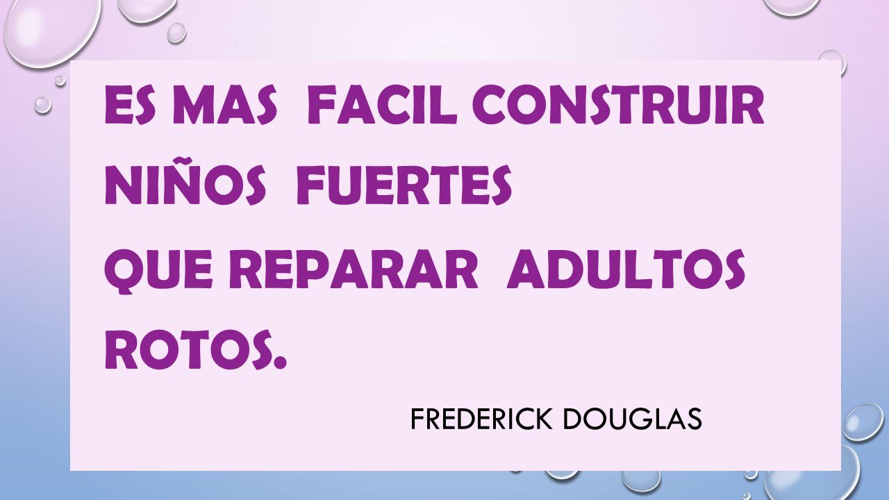 ES MAS FACIL CONSTRUIR NIÑOS FUERTES QUE REPARAR ADULTOS ROTOS.