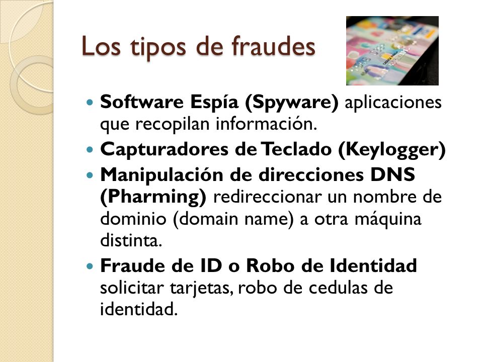 Los tipos de fraudes Software Espía (Spyware) aplicaciones que recopilan información. Capturadores de Teclado (Keylogger)