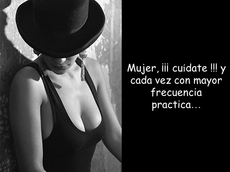 Mujer, ¡¡¡ cuídate !!! y cada vez con mayor frecuencia practica…